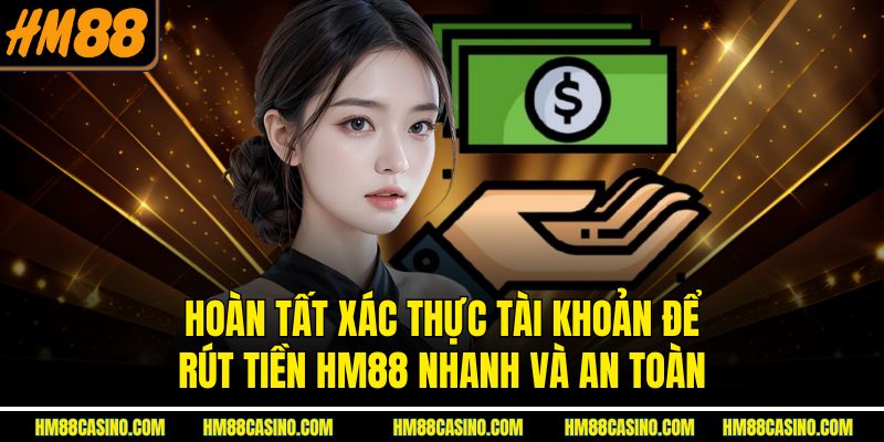 Hoàn tất xác thực tài khoản để rút tiền HM88 nhanh và an toàn